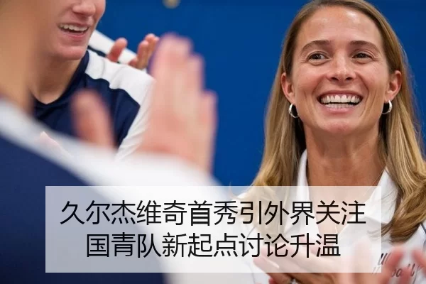 久尔杰维奇首秀引外界关注 国青队新起点讨论升温